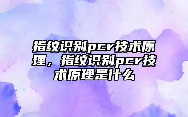 指紋識別pcr技術原理，指紋識別pcr技術原理是什么