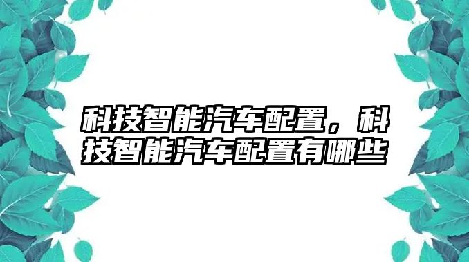 科技智能汽車配置，科技智能汽車配置有哪些