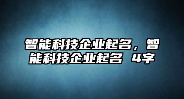 智能科技企業(yè)起名，智能科技企業(yè)起名 4字