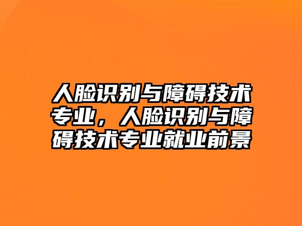 人臉識別與障礙技術(shù)專業(yè)，人臉識別與障礙技術(shù)專業(yè)就業(yè)前景