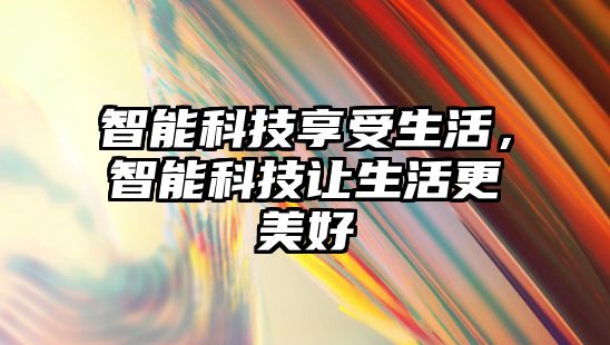 智能科技享受生活，智能科技讓生活更美好