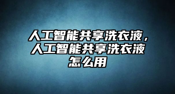 人工智能共享洗衣液，人工智能共享洗衣液怎么用