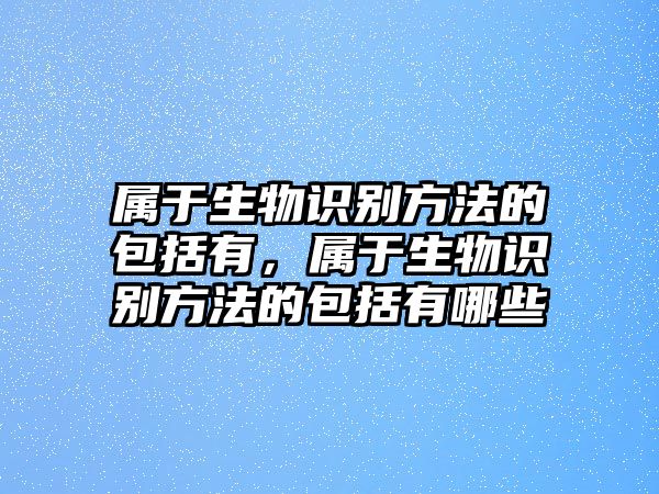 屬于生物識別方法的包括有，屬于生物識別方法的包括有哪些