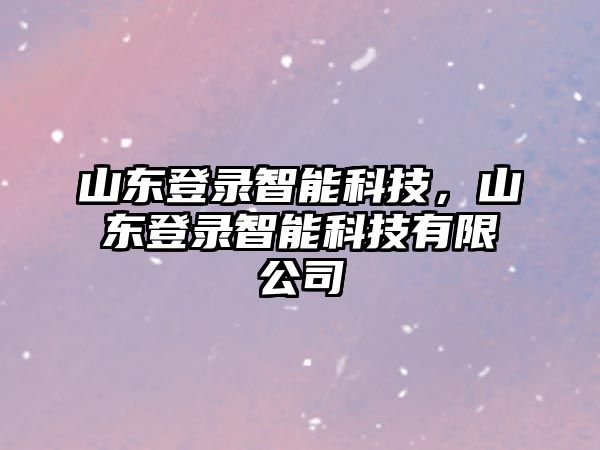 山東登錄智能科技，山東登錄智能科技有限公司