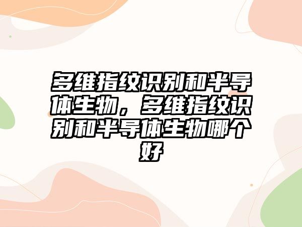 多維指紋識(shí)別和半導(dǎo)體生物，多維指紋識(shí)別和半導(dǎo)體生物哪個(gè)好