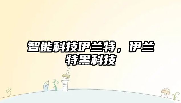 智能科技伊蘭特，伊蘭特黑科技