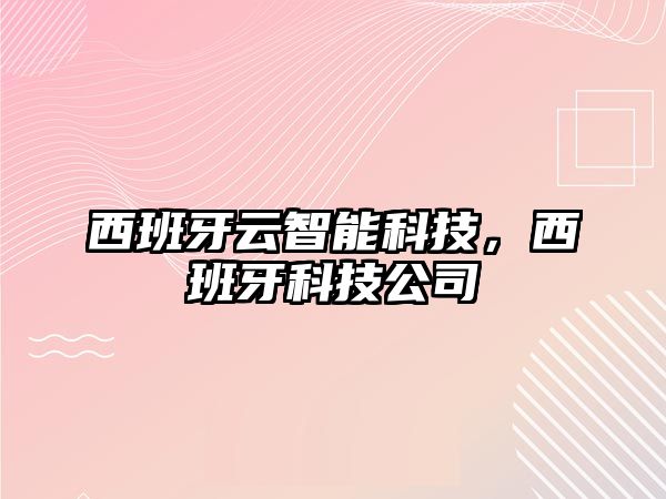 西班牙云智能科技，西班牙科技公司