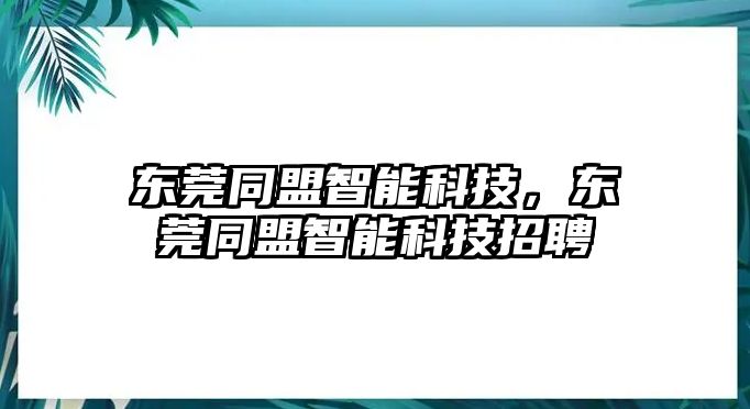 東莞同盟智能科技，東莞同盟智能科技招聘