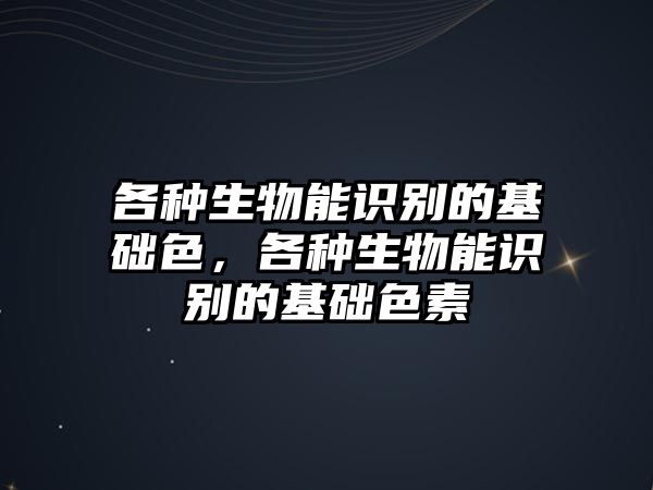 各種生物能識別的基礎色，各種生物能識別的基礎色素