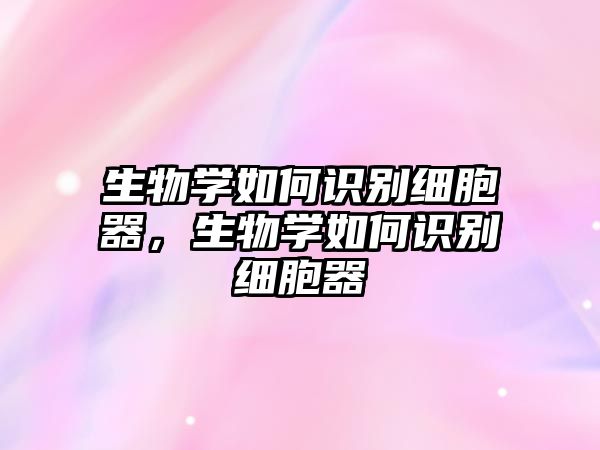 生物學如何識別細胞器，生物學如何識別細胞器