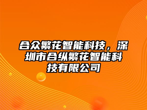 合眾繁花智能科技，深圳市合縱繁花智能科技有限公司