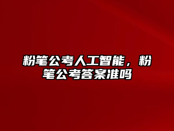 粉筆公考人工智能，粉筆公考答案準(zhǔn)嗎