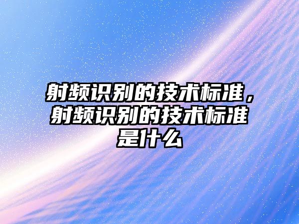 射頻識別的技術標準，射頻識別的技術標準是什么