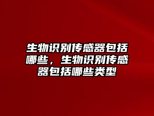 生物識別傳感器包括哪些，生物識別傳感器包括哪些類型