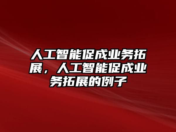 人工智能促成業(yè)務(wù)拓展，人工智能促成業(yè)務(wù)拓展的例子