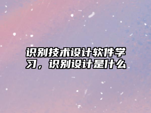 識別技術(shù)設(shè)計軟件學(xué)習(xí)，識別設(shè)計是什么