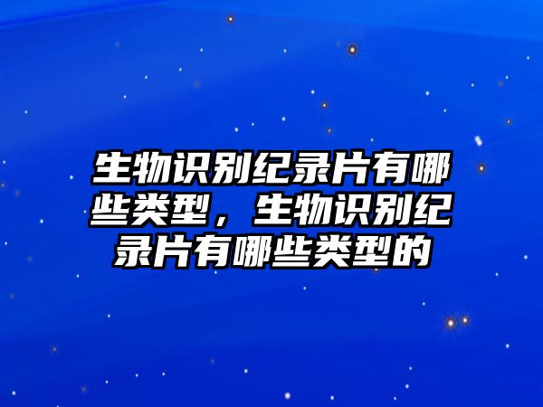 生物識別紀錄片有哪些類型，生物識別紀錄片有哪些類型的