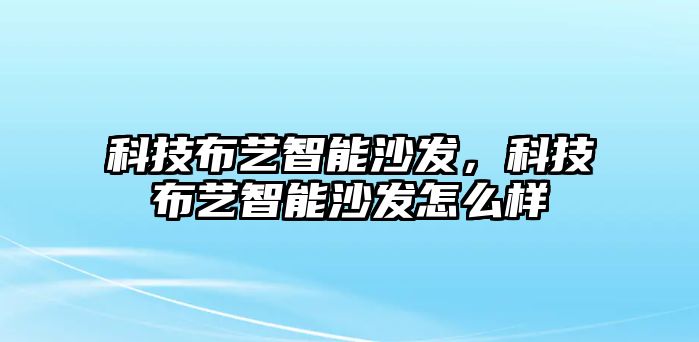 科技布藝智能沙發(fā)，科技布藝智能沙發(fā)怎么樣