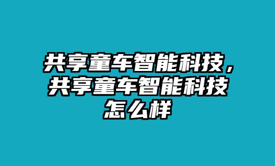 共享童車智能科技，共享童車智能科技怎么樣