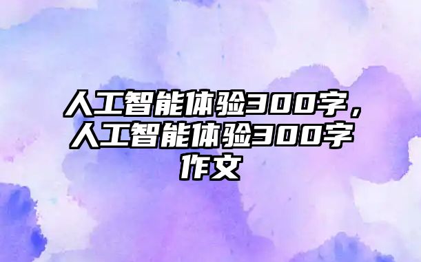 人工智能體驗(yàn)300字，人工智能體驗(yàn)300字作文