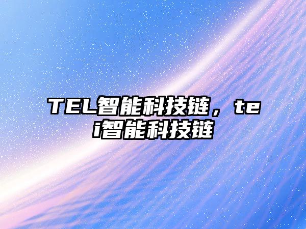 TEL智能科技鏈，tei智能科技鏈