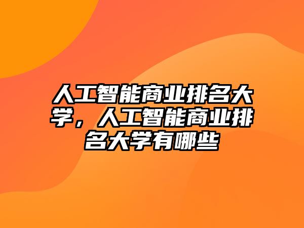 人工智能商業(yè)排名大學(xué)，人工智能商業(yè)排名大學(xué)有哪些