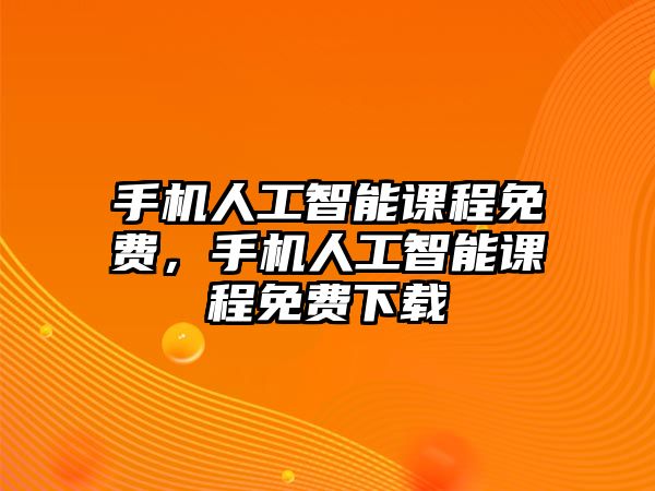 手機(jī)人工智能課程免費(fèi)，手機(jī)人工智能課程免費(fèi)下載