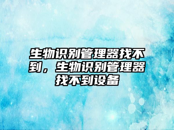 生物識別管理器找不到，生物識別管理器找不到設備