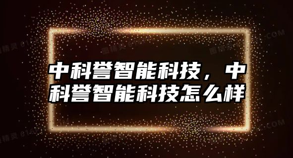 中科譽(yù)智能科技，中科譽(yù)智能科技怎么樣