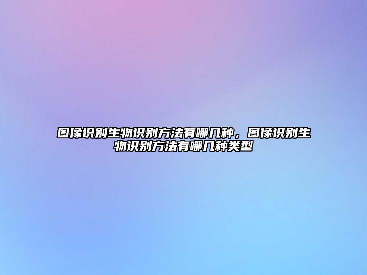 圖像識(shí)別生物識(shí)別方法有哪幾種，圖像識(shí)別生物識(shí)別方法有哪幾種類型