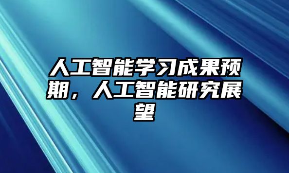 人工智能學(xué)習(xí)成果預(yù)期，人工智能研究展望