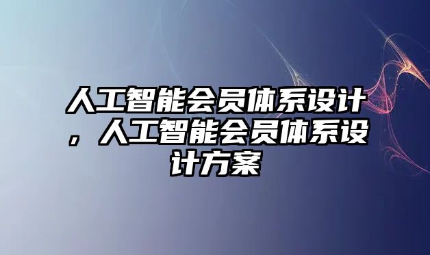 人工智能會(huì)員體系設(shè)計(jì)，人工智能會(huì)員體系設(shè)計(jì)方案