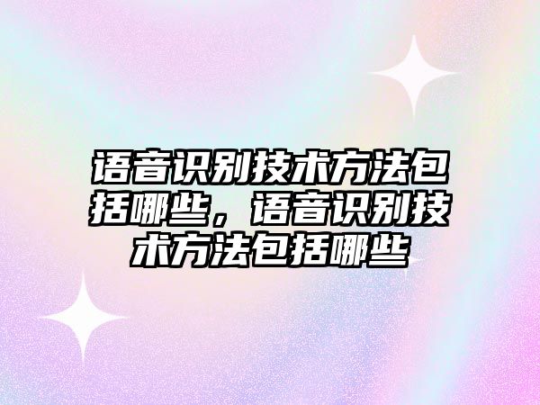 語音識別技術(shù)方法包括哪些，語音識別技術(shù)方法包括哪些