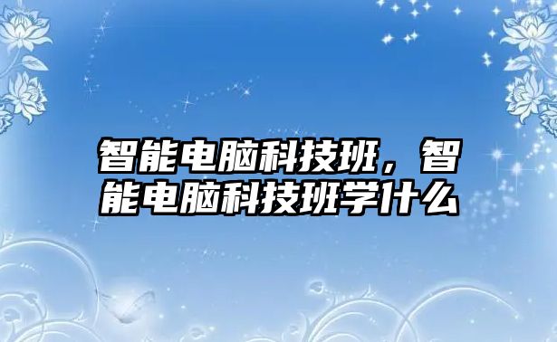 智能電腦科技班，智能電腦科技班學什么