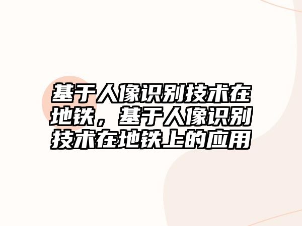 基于人像識別技術(shù)在地鐵，基于人像識別技術(shù)在地鐵上的應(yīng)用