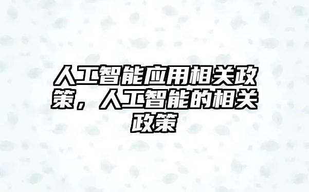 人工智能應(yīng)用相關(guān)政策，人工智能的相關(guān)政策