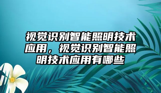 視覺識別智能照明技術(shù)應用，視覺識別智能照明技術(shù)應用有哪些