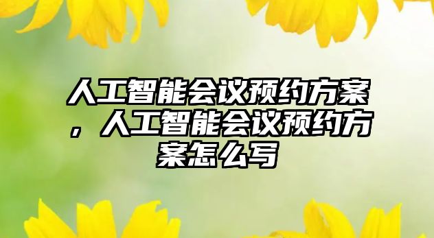 人工智能會議預(yù)約方案，人工智能會議預(yù)約方案怎么寫