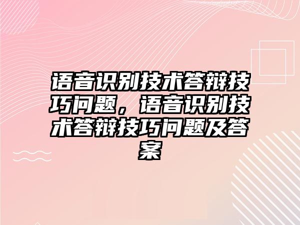 語音識別技術(shù)答辯技巧問題，語音識別技術(shù)答辯技巧問題及答案