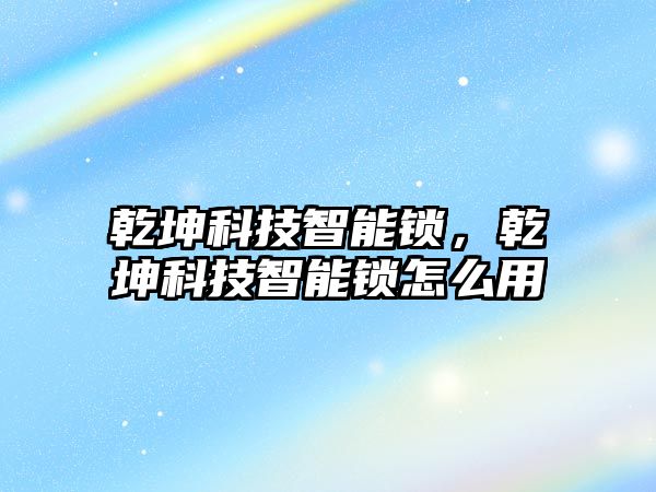 乾坤科技智能鎖，乾坤科技智能鎖怎么用