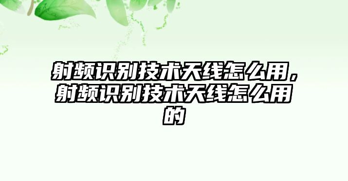 射頻識(shí)別技術(shù)天線怎么用，射頻識(shí)別技術(shù)天線怎么用的