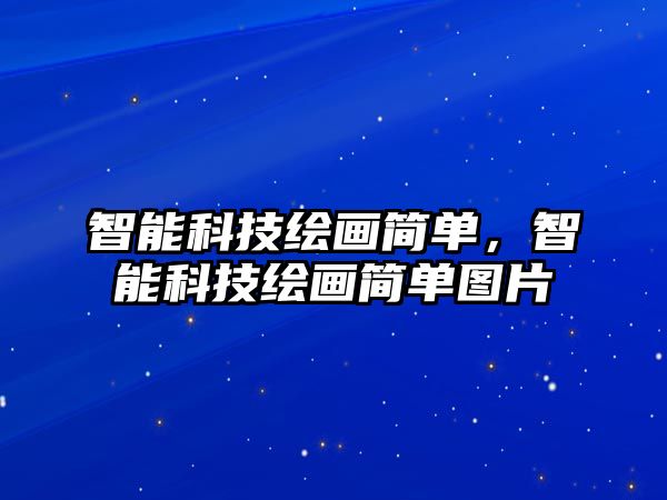 智能科技繪畫簡(jiǎn)單，智能科技繪畫簡(jiǎn)單圖片