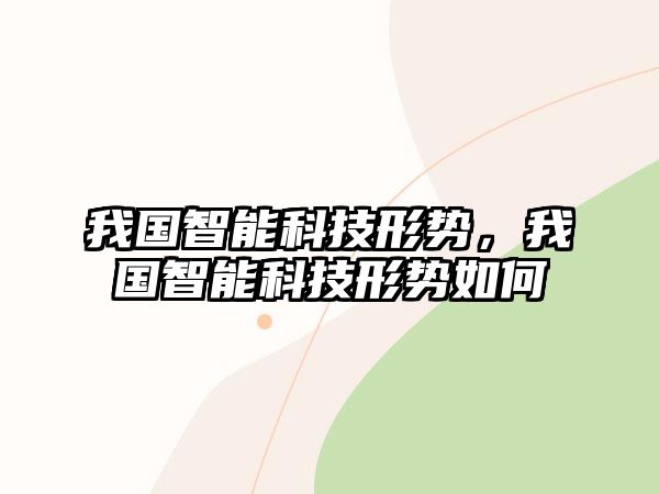 我國智能科技形勢，我國智能科技形勢如何