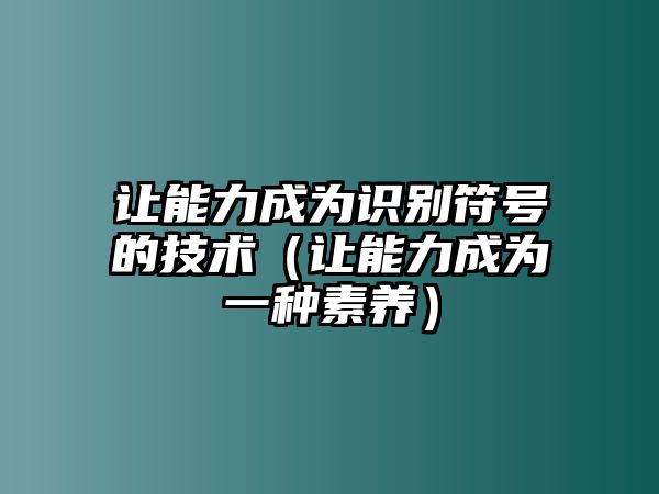 讓能力成為識(shí)別符號(hào)的技術(shù)（讓能力成為一種素養(yǎng)）