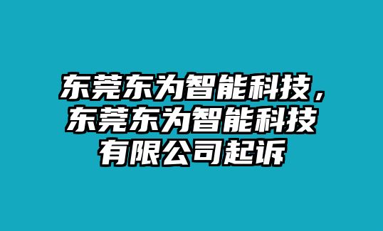 東莞東為智能科技，東莞東為智能科技有限公司起訴