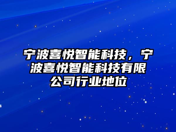 寧波喜悅智能科技，寧波喜悅智能科技有限公司行業(yè)地位