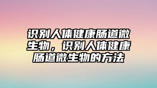 識別人體健康腸道微生物，識別人體健康腸道微生物的方法