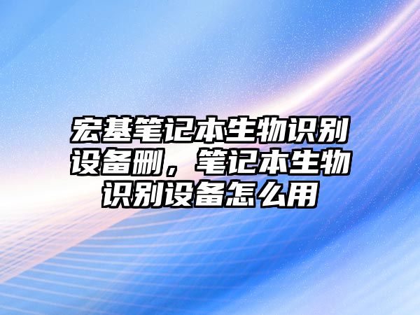 宏基筆記本生物識別設備刪，筆記本生物識別設備怎么用