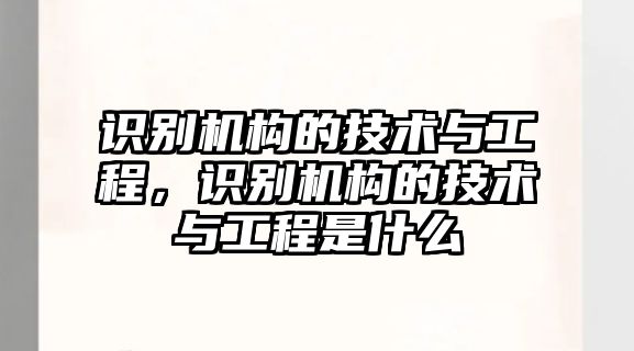 識(shí)別機(jī)構(gòu)的技術(shù)與工程，識(shí)別機(jī)構(gòu)的技術(shù)與工程是什么