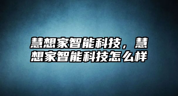 慧想家智能科技，慧想家智能科技怎么樣